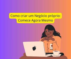 Como criar um Negócio próprio em passos simples