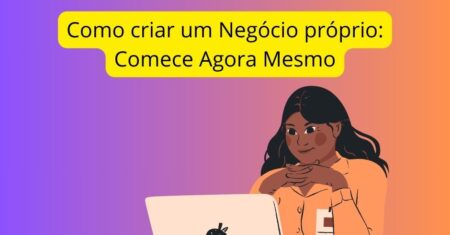 Como criar um Negócio próprio em passos simples