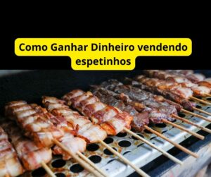 Como Ganhar Dinheiro vendendo espetinhos