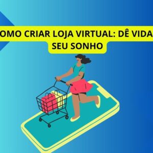 Como criar loja Virtual: dê vida a seu sonho!