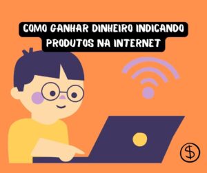 Como ganhar dinheiro indicando produtos na internet