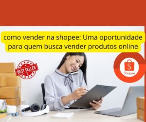 como vender na shopee: Uma oportunidade para quem busca vender produtos online