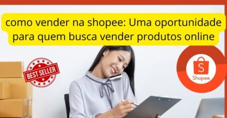 como vender na shopee: Uma oportunidade para quem busca vender produtos online