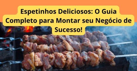 Espetinhos Deliciosos: O Guia Completo para Montar seu Negócio de Sucesso!