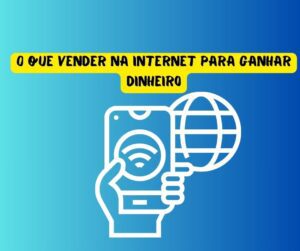 0 que vender na internet para ganhar dinheiro