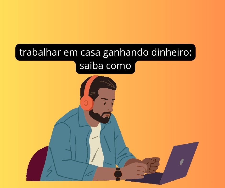 trabalhar em casa ganhando dinheiro saiba como
